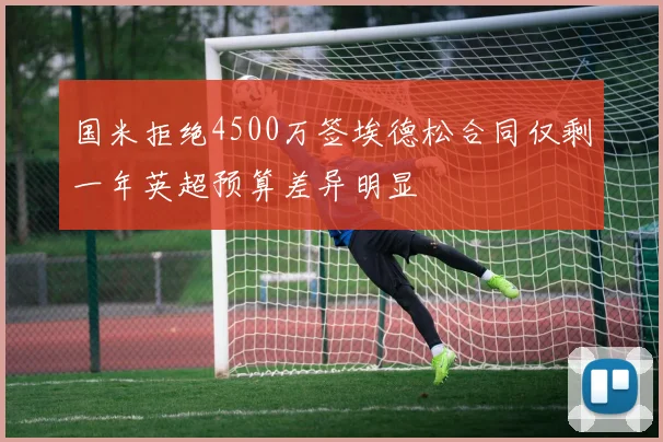 国米拒绝4500万签埃德松合同仅剩一年英超预算差异明显