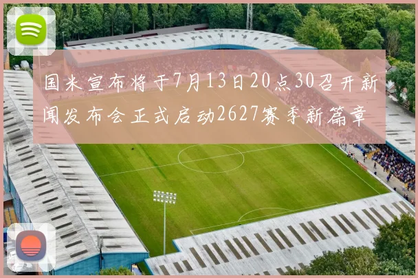 国米宣布将于7月13日20点30召开新闻发布会正式启动2627赛季新篇章