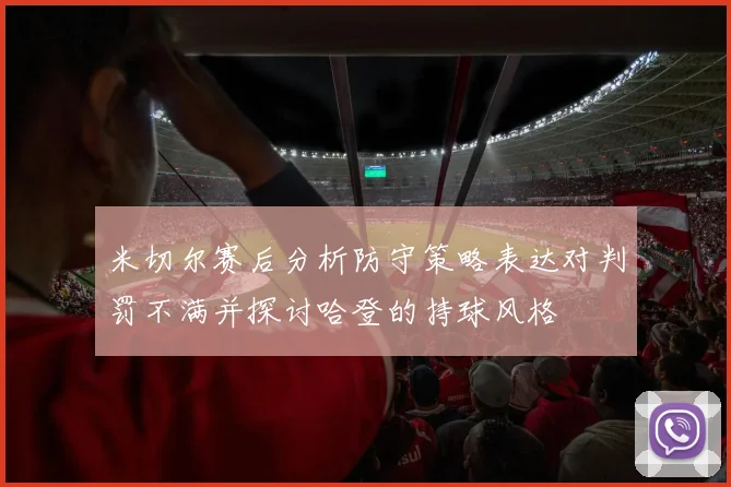 米切尔赛后分析防守策略表达对判罚不满并探讨哈登的持球风格